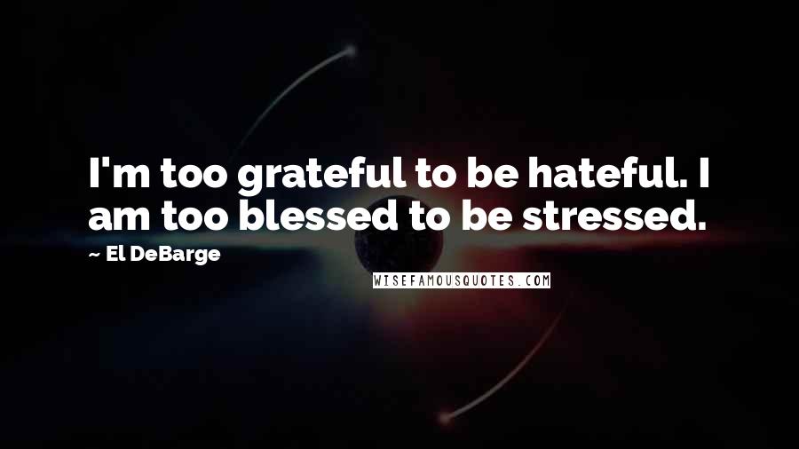 El DeBarge Quotes: I'm too grateful to be hateful. I am too blessed to be stressed.