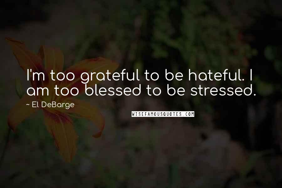 El DeBarge Quotes: I'm too grateful to be hateful. I am too blessed to be stressed.