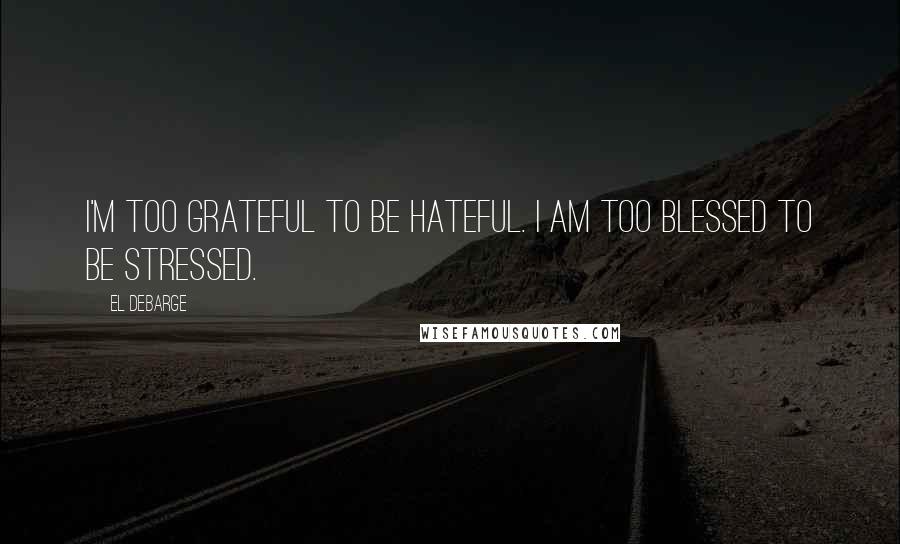 El DeBarge Quotes: I'm too grateful to be hateful. I am too blessed to be stressed.