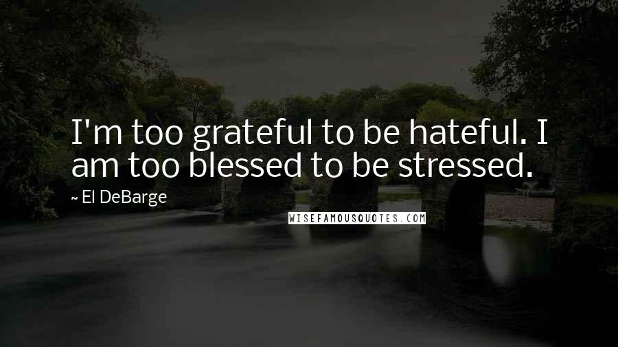 El DeBarge Quotes: I'm too grateful to be hateful. I am too blessed to be stressed.