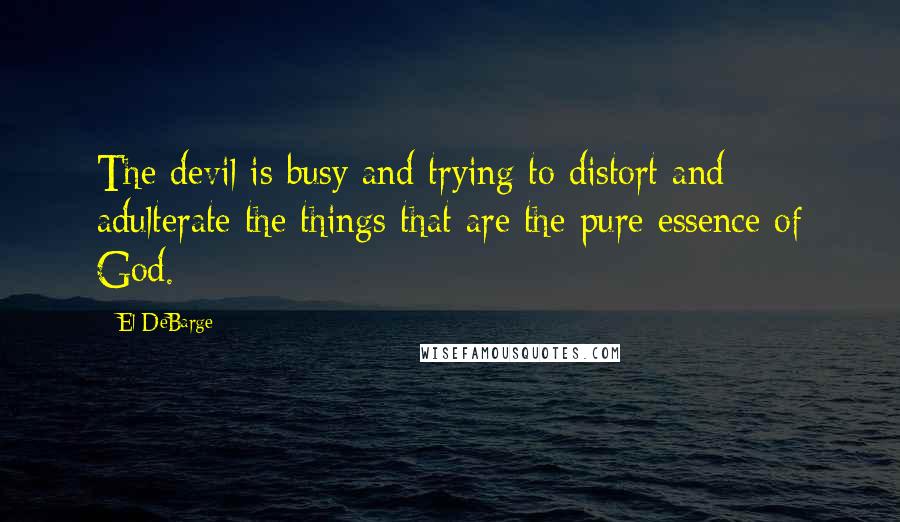 El DeBarge Quotes: The devil is busy and trying to distort and adulterate the things that are the pure essence of God.