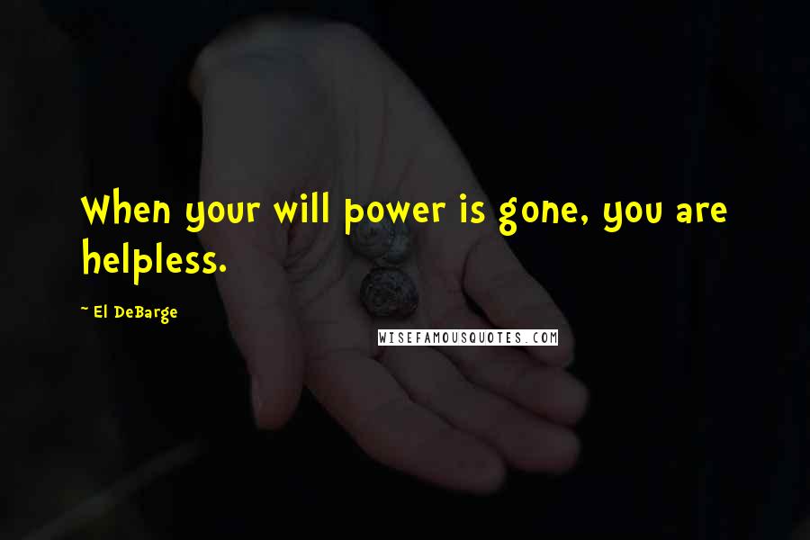El DeBarge Quotes: When your will power is gone, you are helpless.