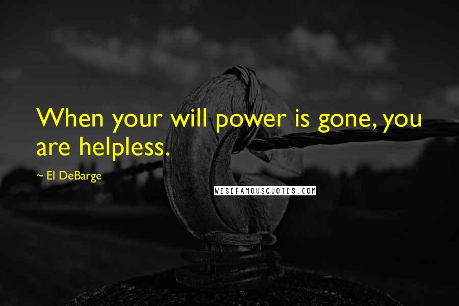 El DeBarge Quotes: When your will power is gone, you are helpless.