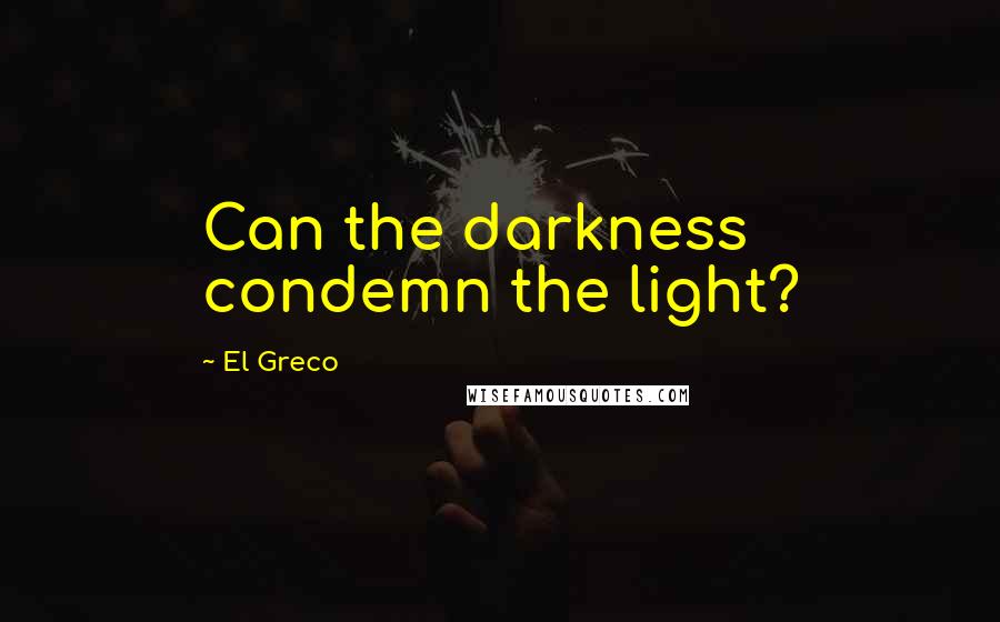 El Greco Quotes: Can the darkness condemn the light?