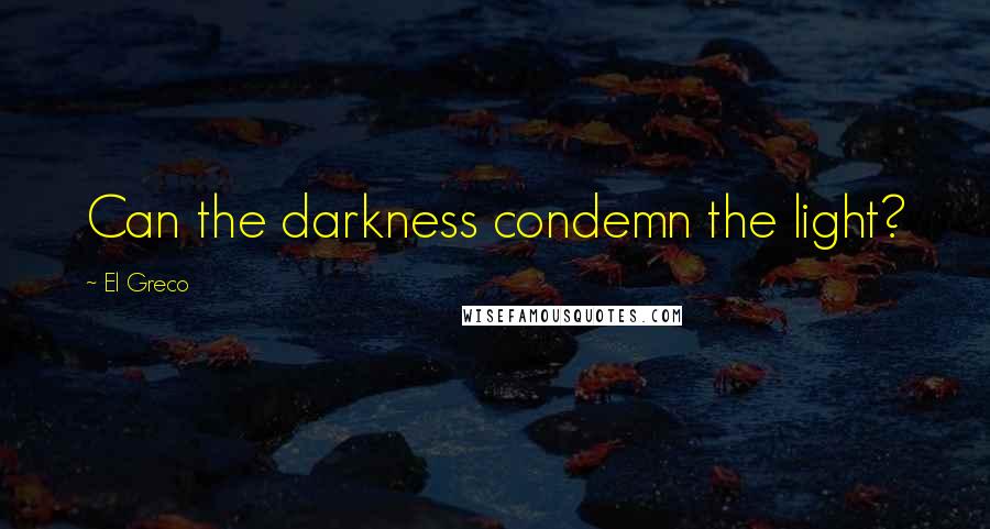 El Greco Quotes: Can the darkness condemn the light?