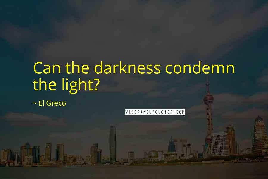 El Greco Quotes: Can the darkness condemn the light?