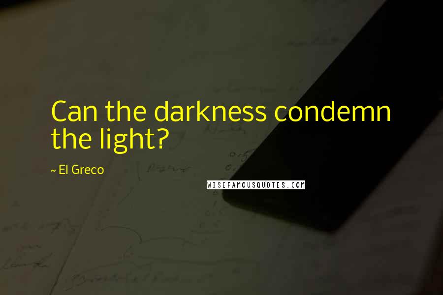 El Greco Quotes: Can the darkness condemn the light?