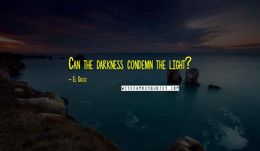 El Greco Quotes: Can the darkness condemn the light?