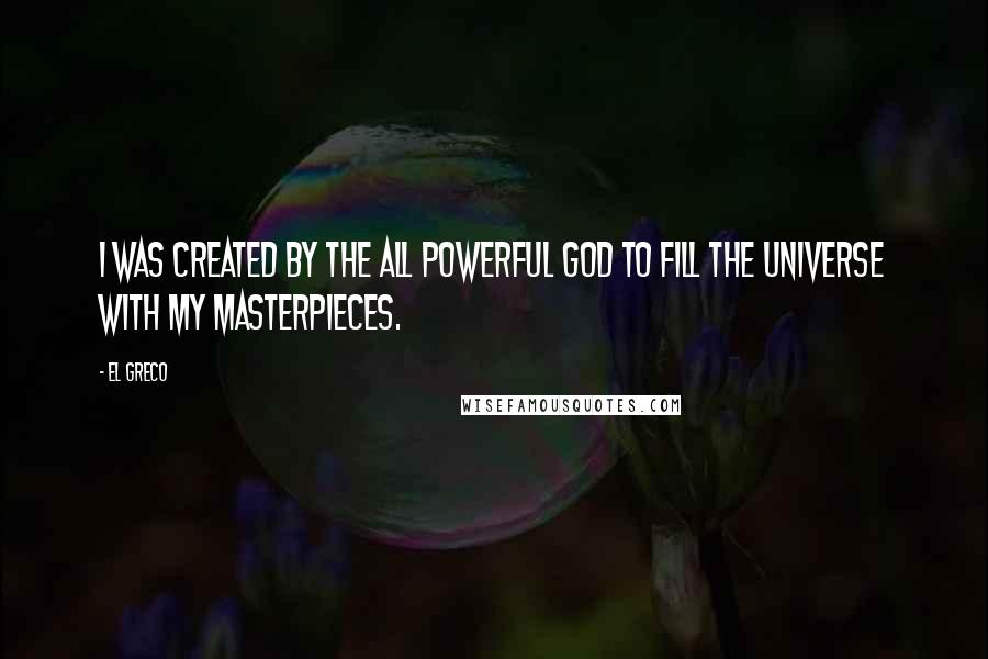 El Greco Quotes: I was created by the all powerful God to fill the universe with my masterpieces.