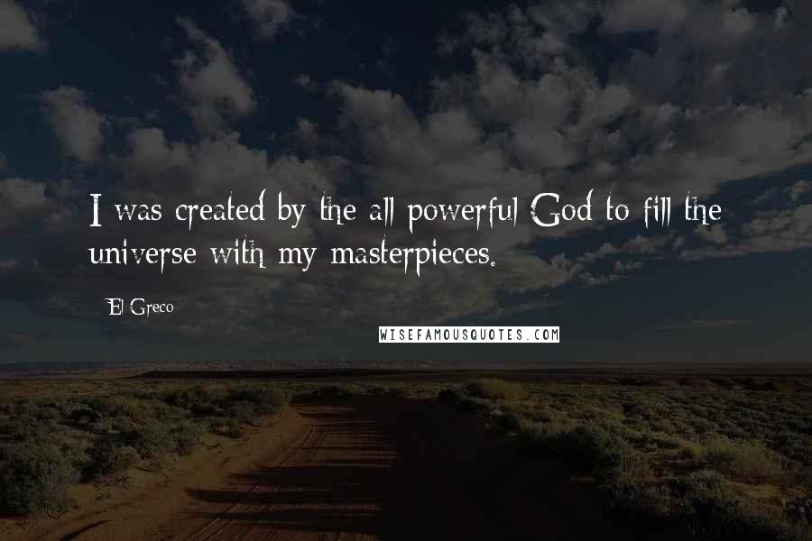 El Greco Quotes: I was created by the all powerful God to fill the universe with my masterpieces.