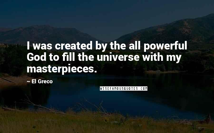 El Greco Quotes: I was created by the all powerful God to fill the universe with my masterpieces.