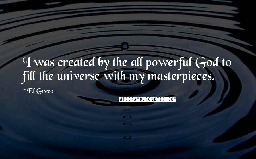 El Greco Quotes: I was created by the all powerful God to fill the universe with my masterpieces.