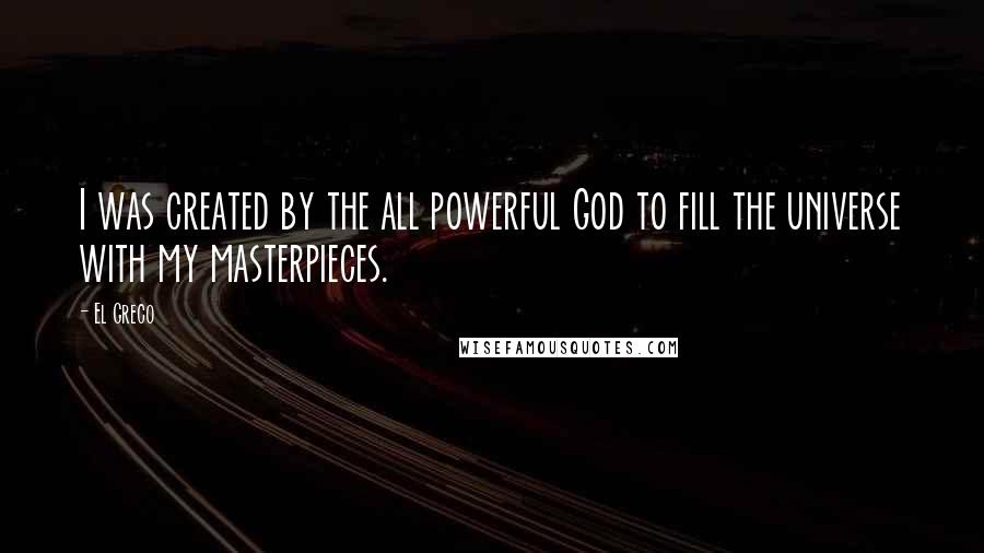 El Greco Quotes: I was created by the all powerful God to fill the universe with my masterpieces.