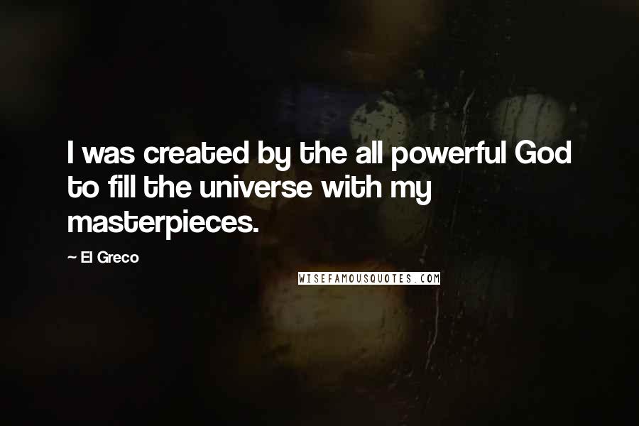 El Greco Quotes: I was created by the all powerful God to fill the universe with my masterpieces.