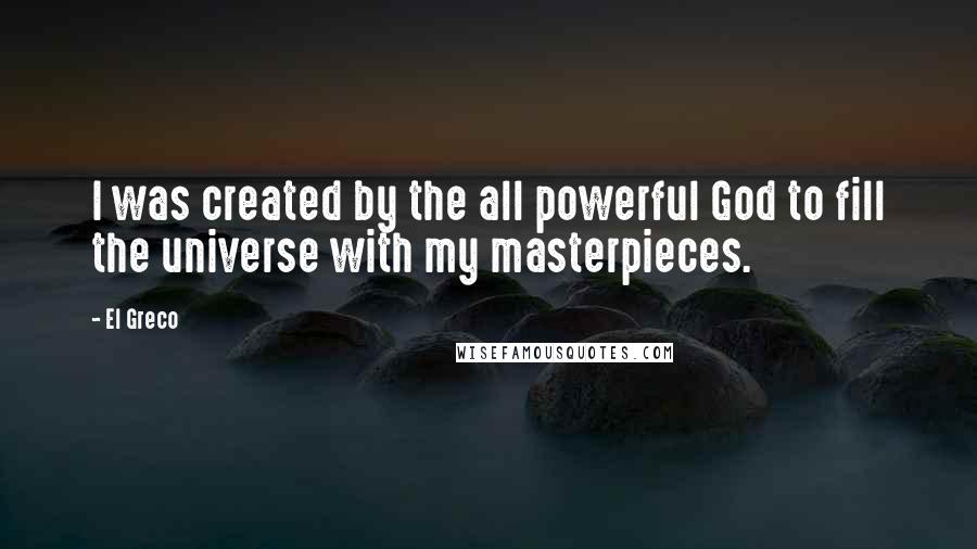 El Greco Quotes: I was created by the all powerful God to fill the universe with my masterpieces.