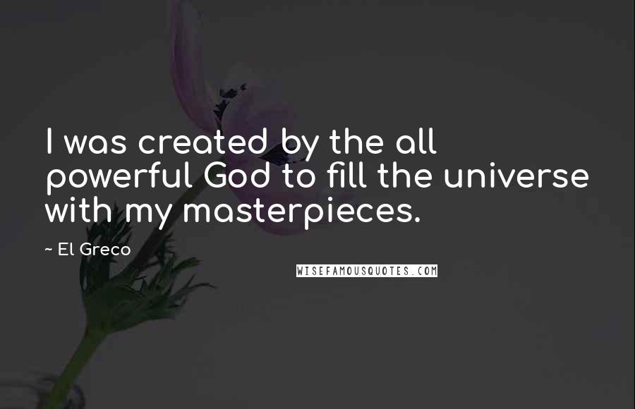 El Greco Quotes: I was created by the all powerful God to fill the universe with my masterpieces.