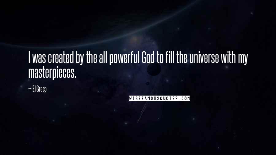 El Greco Quotes: I was created by the all powerful God to fill the universe with my masterpieces.