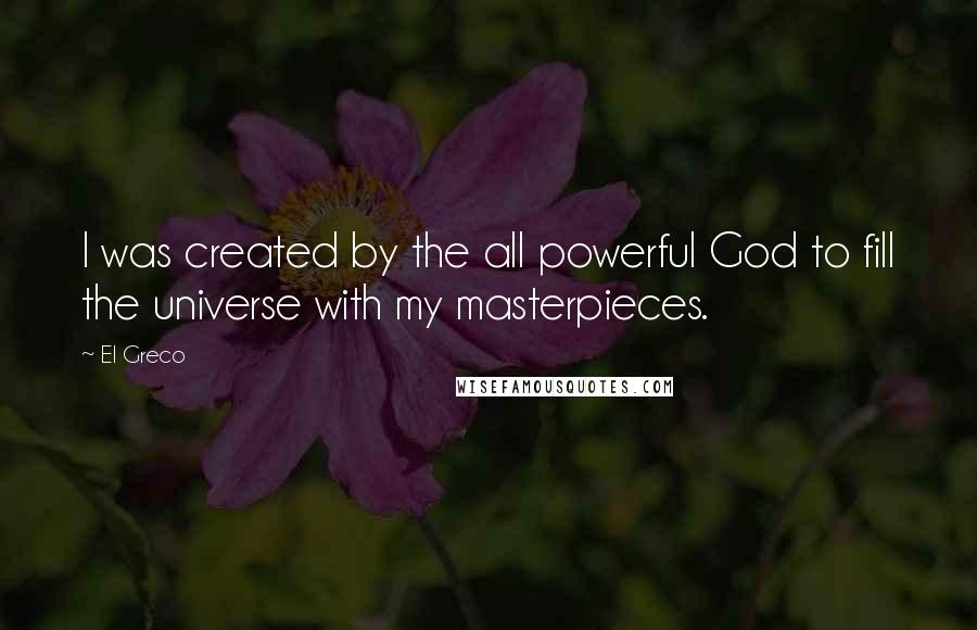 El Greco Quotes: I was created by the all powerful God to fill the universe with my masterpieces.