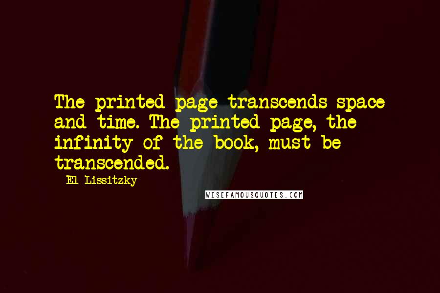 El Lissitzky Quotes: The printed page transcends space and time. The printed page, the infinity of the book, must be transcended.
