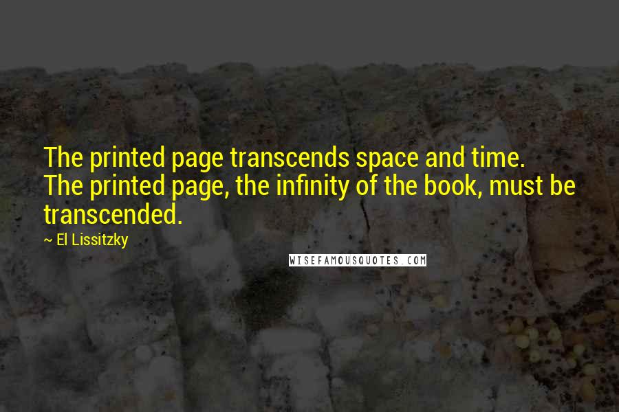 El Lissitzky Quotes: The printed page transcends space and time. The printed page, the infinity of the book, must be transcended.