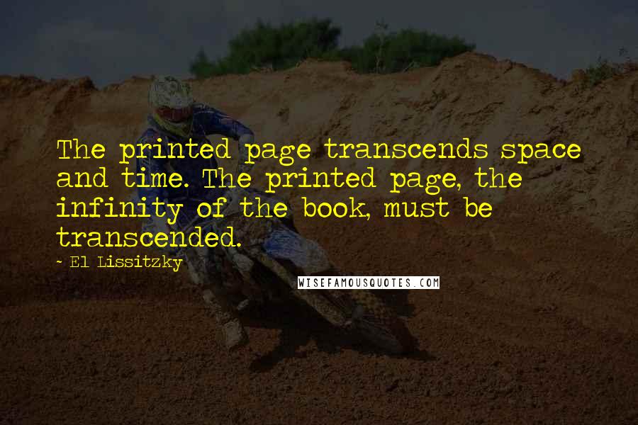 El Lissitzky Quotes: The printed page transcends space and time. The printed page, the infinity of the book, must be transcended.