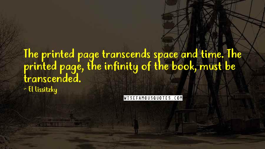 El Lissitzky Quotes: The printed page transcends space and time. The printed page, the infinity of the book, must be transcended.