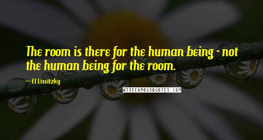 El Lissitzky Quotes: The room is there for the human being - not the human being for the room.