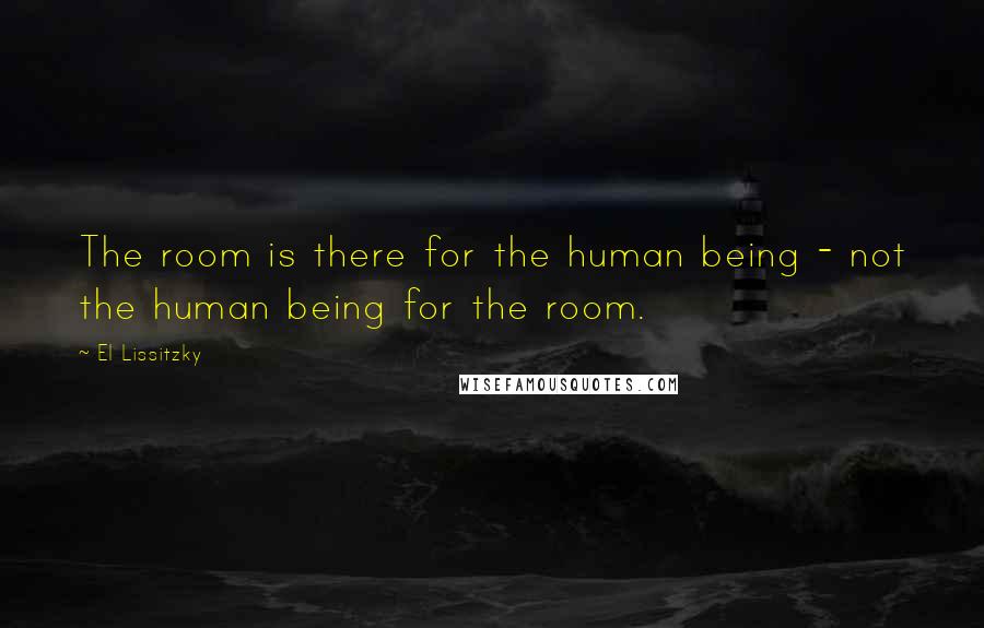 El Lissitzky Quotes: The room is there for the human being - not the human being for the room.