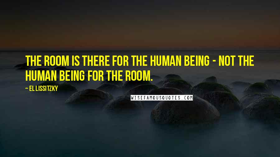 El Lissitzky Quotes: The room is there for the human being - not the human being for the room.