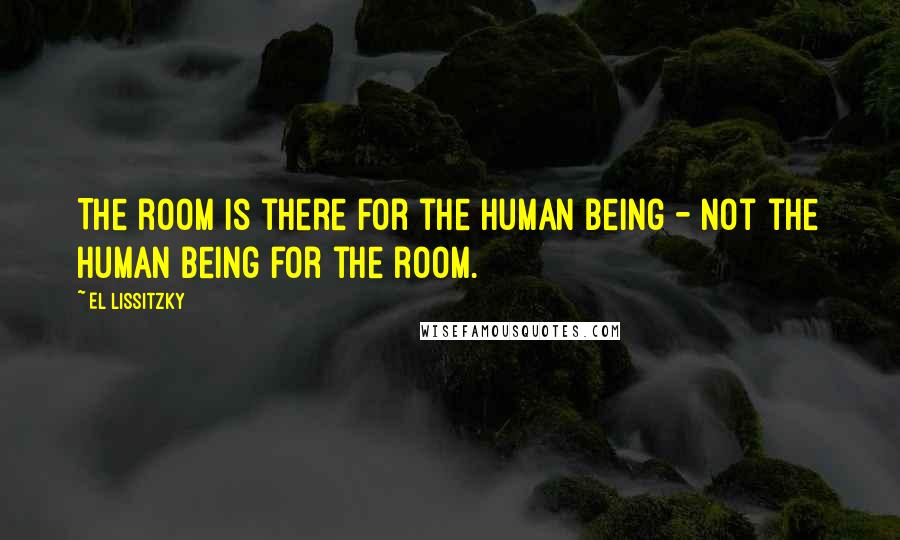 El Lissitzky Quotes: The room is there for the human being - not the human being for the room.