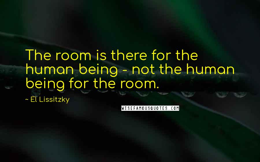 El Lissitzky Quotes: The room is there for the human being - not the human being for the room.