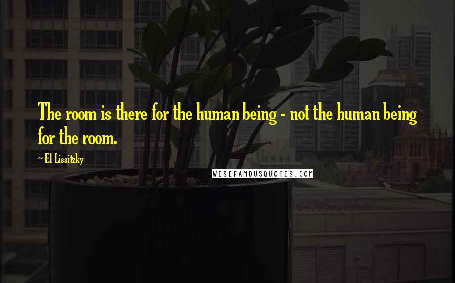 El Lissitzky Quotes: The room is there for the human being - not the human being for the room.