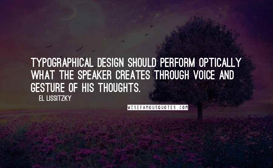 El Lissitzky Quotes: Typographical design should perform optically what the speaker creates through voice and gesture of his thoughts.
