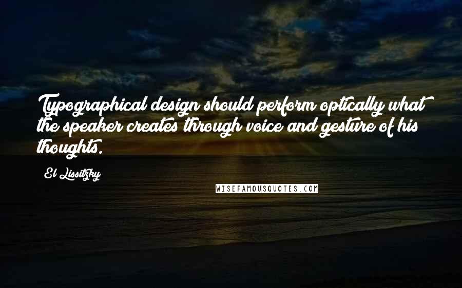 El Lissitzky Quotes: Typographical design should perform optically what the speaker creates through voice and gesture of his thoughts.