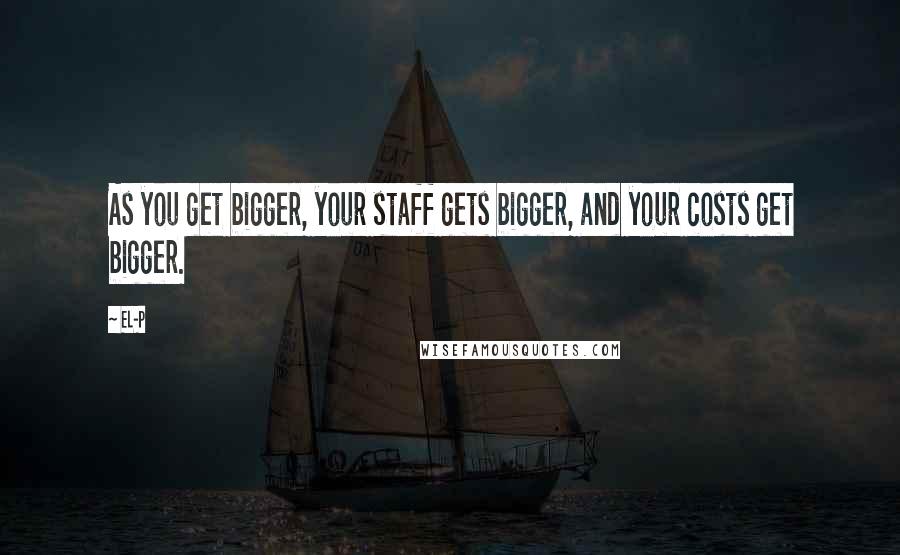 El-P Quotes: As you get bigger, your staff gets bigger, and your costs get bigger.