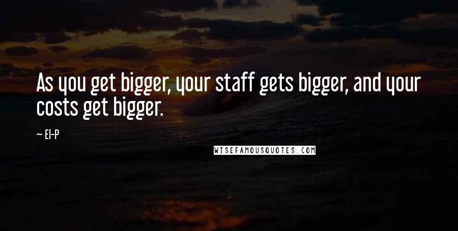 El-P Quotes: As you get bigger, your staff gets bigger, and your costs get bigger.