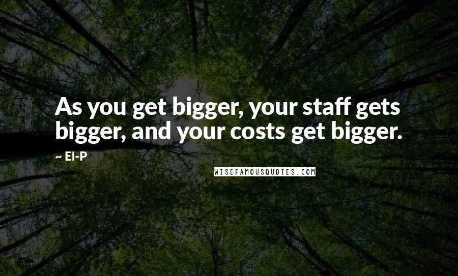 El-P Quotes: As you get bigger, your staff gets bigger, and your costs get bigger.