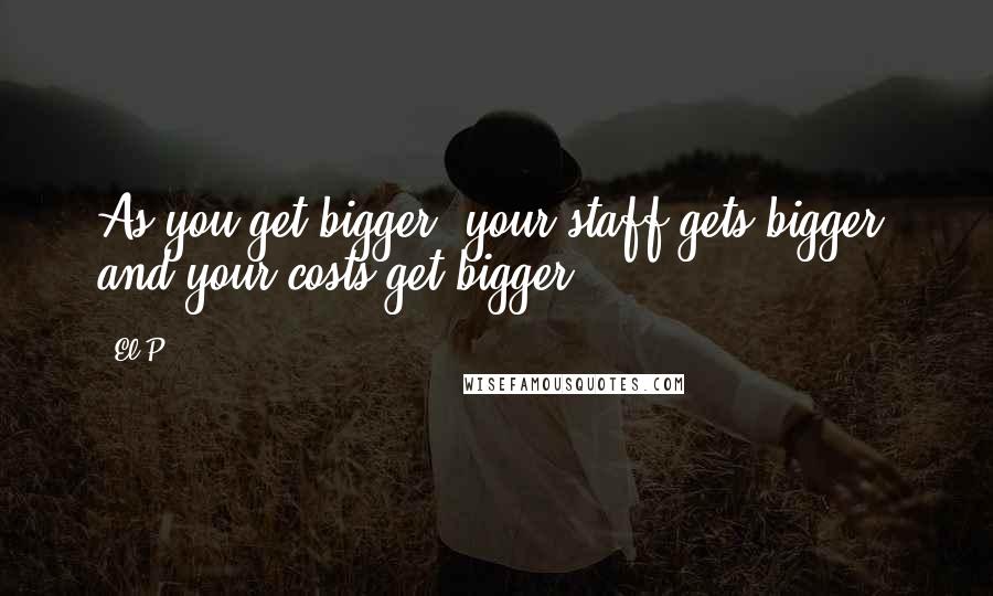 El-P Quotes: As you get bigger, your staff gets bigger, and your costs get bigger.