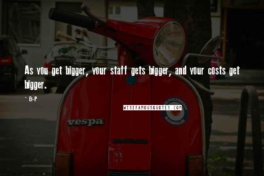 El-P Quotes: As you get bigger, your staff gets bigger, and your costs get bigger.