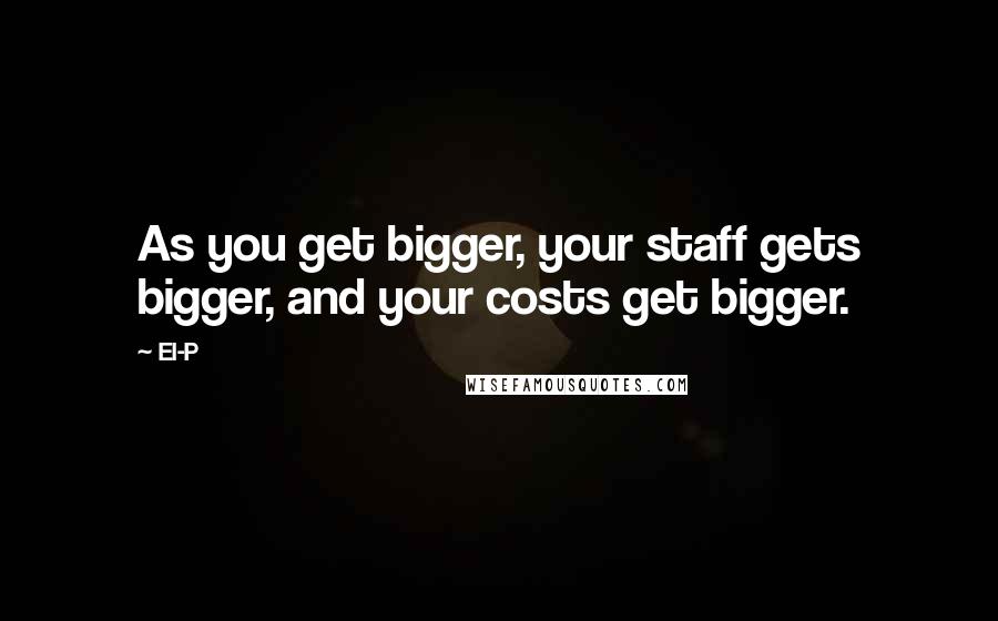 El-P Quotes: As you get bigger, your staff gets bigger, and your costs get bigger.