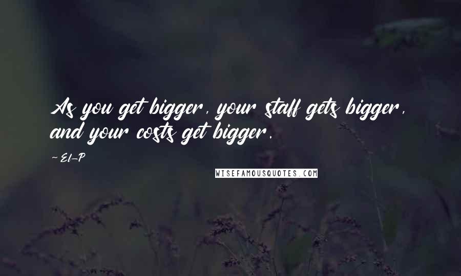 El-P Quotes: As you get bigger, your staff gets bigger, and your costs get bigger.