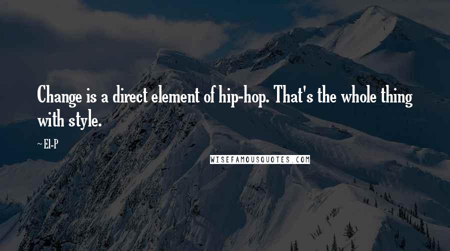 El-P Quotes: Change is a direct element of hip-hop. That's the whole thing with style.