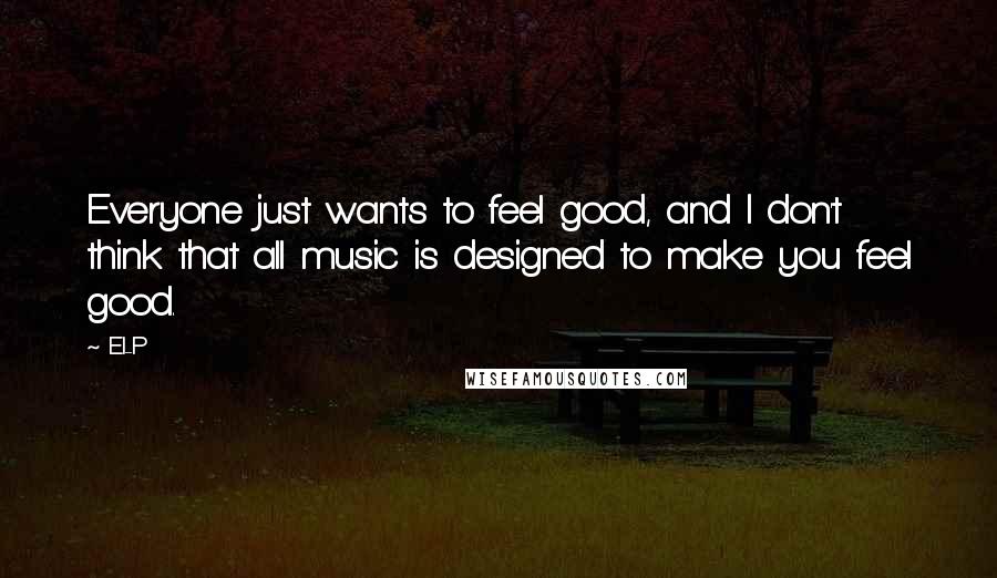 El-P Quotes: Everyone just wants to feel good, and I don't think that all music is designed to make you feel good.