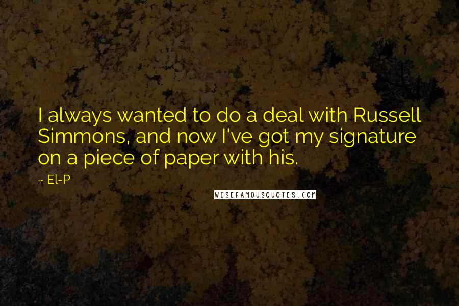 El-P Quotes: I always wanted to do a deal with Russell Simmons, and now I've got my signature on a piece of paper with his.