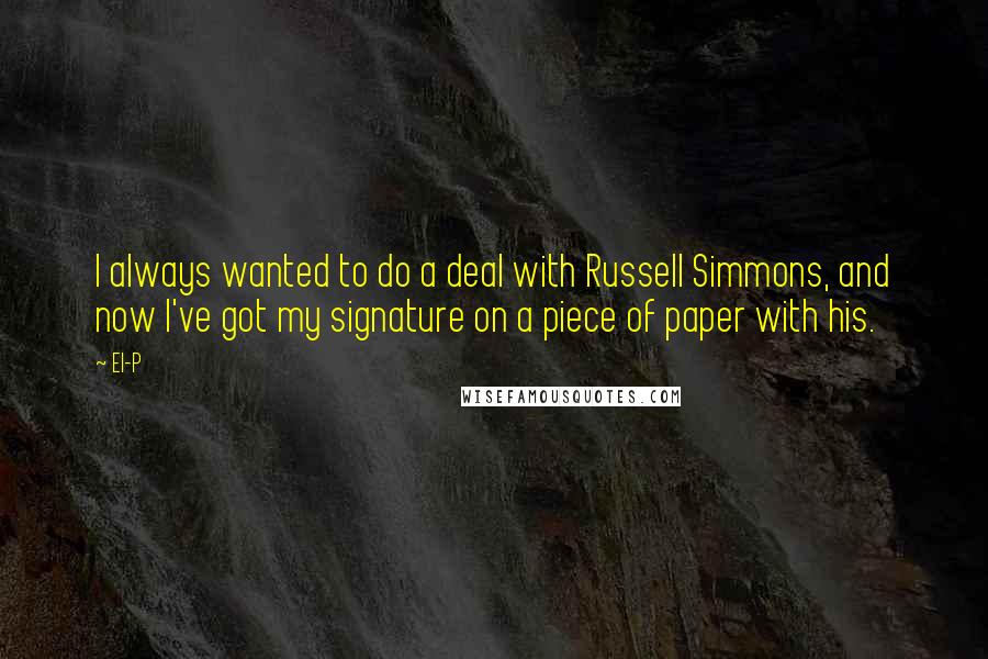 El-P Quotes: I always wanted to do a deal with Russell Simmons, and now I've got my signature on a piece of paper with his.