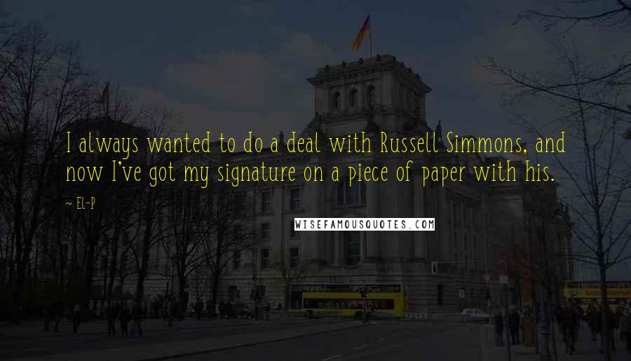 El-P Quotes: I always wanted to do a deal with Russell Simmons, and now I've got my signature on a piece of paper with his.