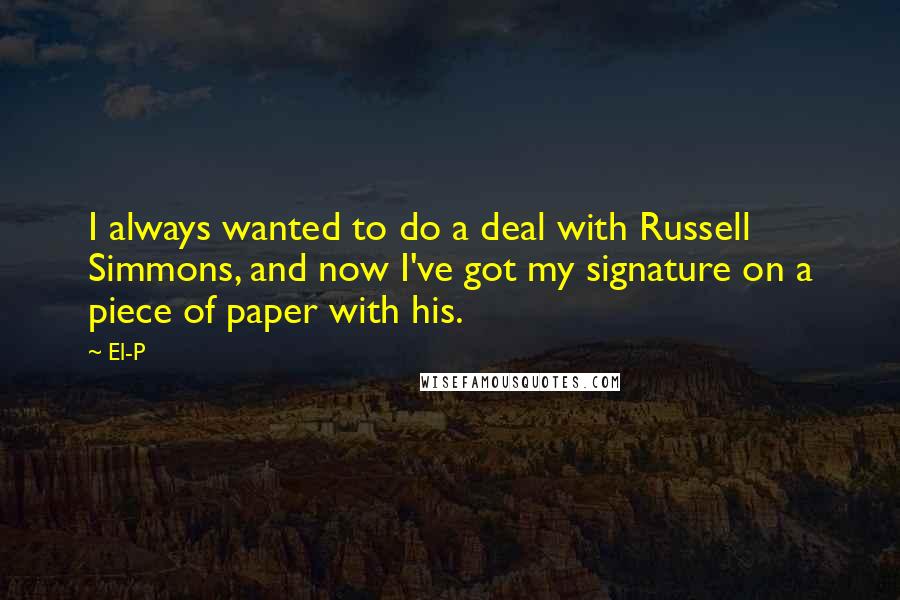 El-P Quotes: I always wanted to do a deal with Russell Simmons, and now I've got my signature on a piece of paper with his.