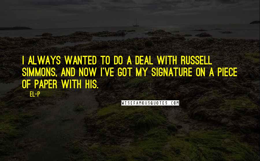 El-P Quotes: I always wanted to do a deal with Russell Simmons, and now I've got my signature on a piece of paper with his.