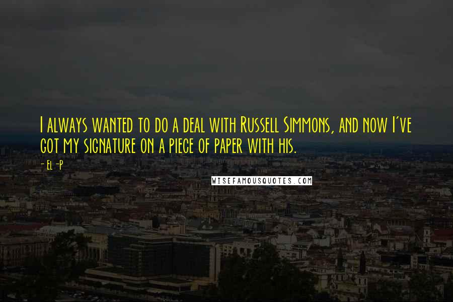 El-P Quotes: I always wanted to do a deal with Russell Simmons, and now I've got my signature on a piece of paper with his.