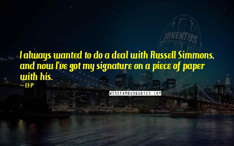 El-P Quotes: I always wanted to do a deal with Russell Simmons, and now I've got my signature on a piece of paper with his.